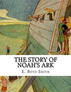 The Story of Noah's Ark: E. Boyd Smith by E. Boyd Smith