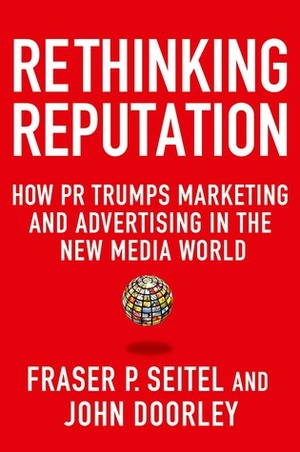 Rethinking Reputation: How PR Trumps Marketing and Advertising in the New Media World by Fraser P. Seitel, John Doorley