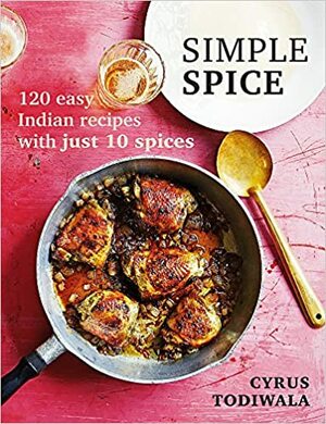 Simple Spice: 120 easy Indian recipes with just 10 spices by Cyrus Todiwala