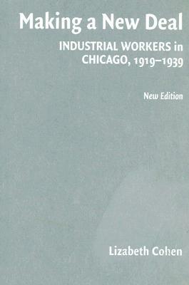 Making a New Deal: Industrial Workers in Chicago, 1919-1939 by Lizabeth Cohen