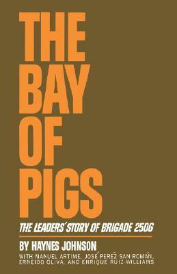 The Bay of Pigs: The Leaders' Story of Brigade 2506 by Haynes Johnson