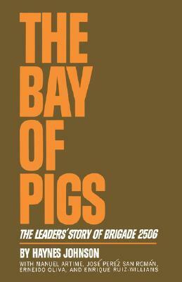 The Bay of Pigs: The Leaders' Story of Brigade 2506 by Haynes Johnson