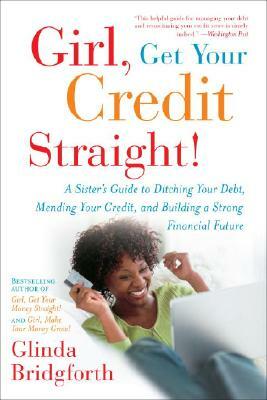 Girl, Get Your Credit Straight!: A Sister's Guide to Ditching Your Debt, Mending Your Credit, and Building a Strong Financial Future by Glinda Bridgforth