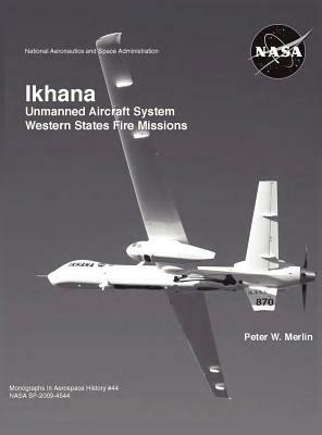 Ikhana: Unmanned Aircraft System Western States Fire Missions (NASA Monographs in Aerospace History Series, Number 44) by Nasa History Office, Peter W. Merlin