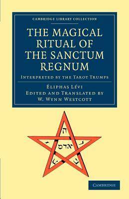 The Magical Ritual of the Sanctum Regnum: Interpreted by the Tarot Trumps by Éliphas Lévi, Éliphas Lévi