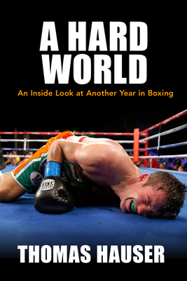 A Hard World: An Inside Look at Another Year in Boxing by Thomas Hauser