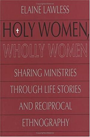 Holy Women, Wholly Women: Sharing Ministries Through Life Stories and Reciprocal Ethnography by Elaine J. Lawless