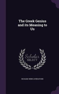 The Greek Genius and Its Meaning to Us by Richard Winn Livingstone