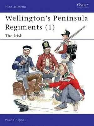 Wellington's Peninsula Regiments (1): The Irish by Mike Chappell