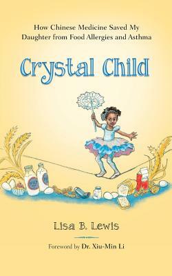 Crystal Child: How Chinese Medicine Saved My Daughter from Food Allergies and Asthma by Lisa B. Lewis