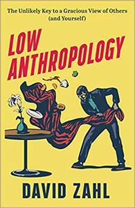 Low Anthropology: The Unlikely Key to a Gracious View of Others by David Zahl