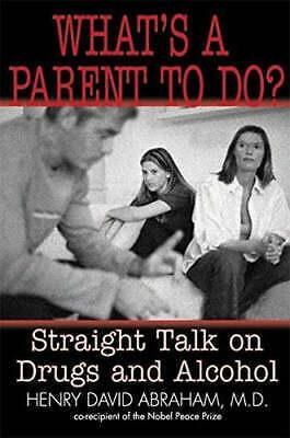 What's a Parent to Do?: Straight Talk on Drugs and Alcohol by Henry David Abraham