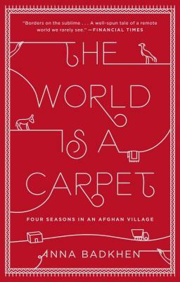 The World Is a Carpet: Four Seasons in an Afghan Village by Anna Badkhen