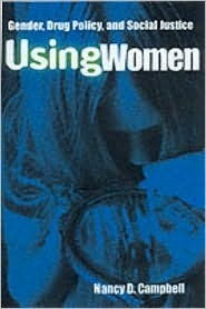 Using Women: Gender, Drug Policy, and Social Justice by Nancy D. Campbell