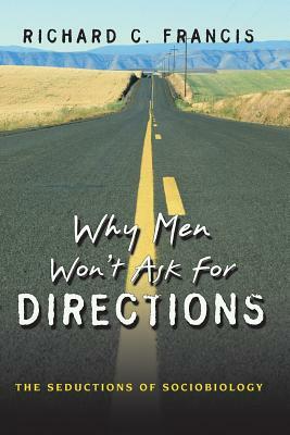 Why Men Won't Ask for Directions: The Seductions of Sociobiology by Richard C. Francis