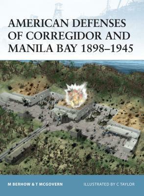 American Defenses of Corregidor and Manila Bay 1898-1945 by Terrance McGovern, Mark Berhow