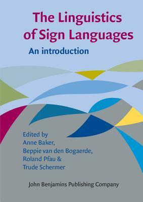 The Linguistics of Sign Languages: An Introduction by Anne Baker, Beppie Bogaerde, Roland Pfau, Trude Schermer