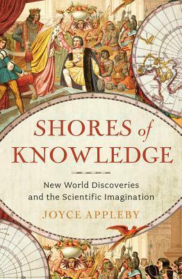 Shores of Knowledge: New World Discoveries and the Scientific Imagination by Joyce Appleby