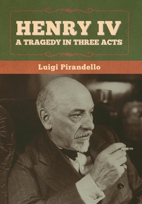 Henry IV: A Tragedy in Three Acts by Luigi Pirandello