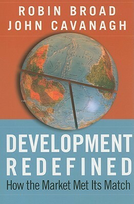 Development Redefined: How the Market Met Its Match by John Cavanagh, Robin Broad