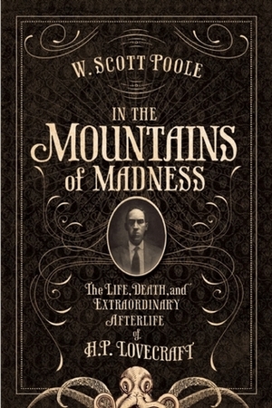 In the Mountains of Madness: The Life and Extraordinary Afterlife of H.P. Lovecraft by W. Scott Poole