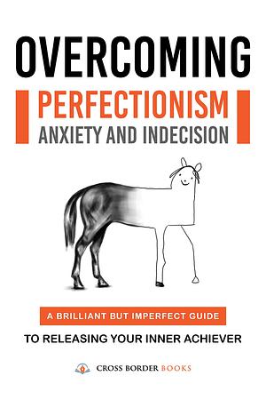 Overcoming Perfectionism Anxiety and Indecision: A Brilliant but Imperfect Guide to Releasing Your Inner Achiever by CROSS BORDER BOOKS, CROSS BORDER BOOKS