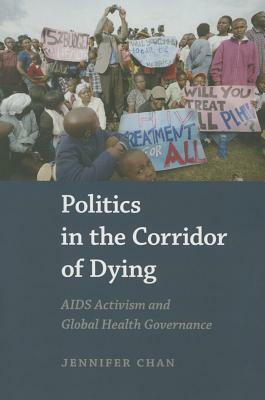 Politics in the Corridor of Dying: AIDS Activism and Global Health Governance by Jennifer Chan