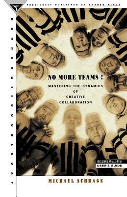 No More Teams: Mastering the Dynamics of Creative Collaboration by Michael Schrage