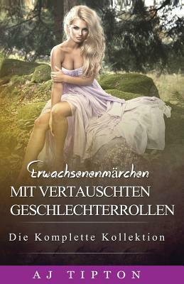 Erwachsenenmärchen mit Vertauschten Geschlechterrollen: Die Komplette Kollektion by AJ Tipton