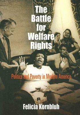 The Battle for Welfare Rights: Politics and Poverty in Modern America by Felicia Kornbluh