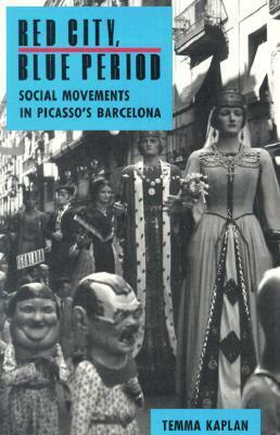 Red City, Blue Period: Social Movements in Picasso's Barcelona by Temma Kaplan