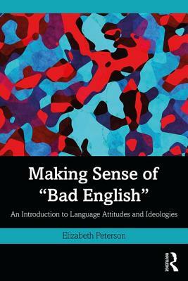 Making Sense of "bad English": An Introduction to Language Attitudes and Ideologies by Elizabeth Peterson