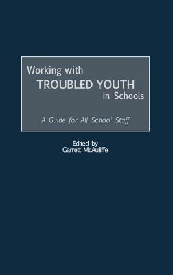 Working with Troubled Youth in Schools: A Guide for All School Staff by Garrett McAuliffe