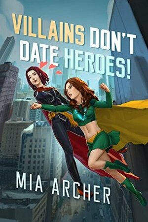 Villains Don't Date Heroes! by Lexi Archer, Mia Archer, Hayden Archer
