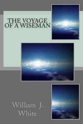The Voyage of A Wiseman by William J. White
