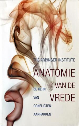 De anatomie van de vrede: De kern van conflicten aanpakken by The Arbinger Institute, The Arbinger Institute