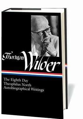 The Eighth Day / Theophilus North / Autobiographical Writings by Thornton Wilder, J.D. McClatchy