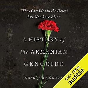 They Can Live in the Desert But Nowhere Else: A History of the Armenian Genocide by Ronald Grigor Suny