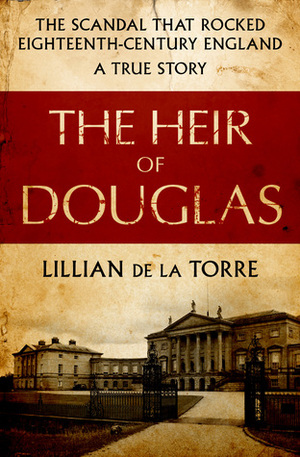 The Heir of Douglas: The Scandal That Rocked Eighteenth-Century England: A True Story by Lillian de la Torre