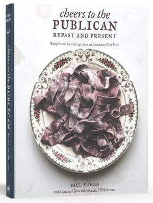 Cheers to the Publican, Repast and Present: Recipes and Ramblings from an American Beer Hall a Cookbook by Rachel Holtzman, Cosmo Goss, Paul Kahan