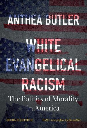 White Evangelical Racism, Second Edition: The Politics of Morality in America by Anthea Butler