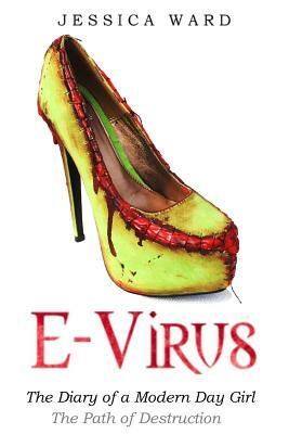 E Virus: The Diary of a Modern Day Girl: The Path of Destruction by Jessica Ward