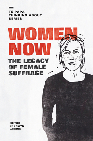 Women Now: The Legacy of Female Suffrage by Bronwyn Labrum
