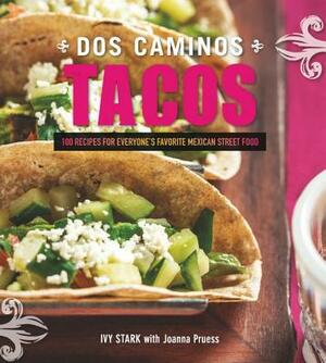 Dos Caminos Tacos: Recipes for Everyone's Favorite Mexican Street Food by Joanna Pruess, Ivy Stark