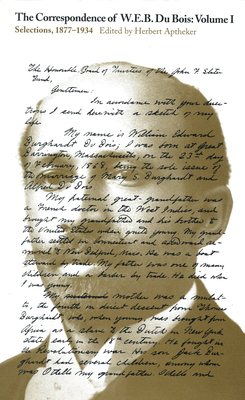 The Correspondence of W.E.B. Du Bois, Volume I: Selections, 1877-1934 by W.E.B. Du Bois