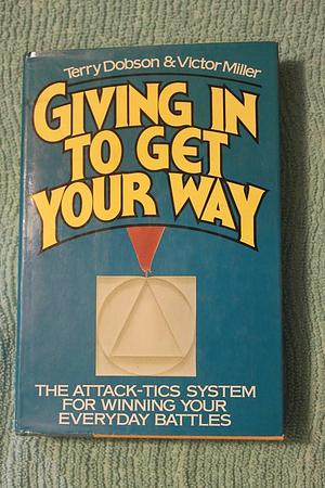 Giving in to Get Your Way: The Attack-tics System for Winning Your Everyday Battles by Victor Miller, Terry Dobson