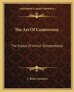 The Art of Controversy: The Essays of Arthur Schopenhauer by T. Bailey Saunders