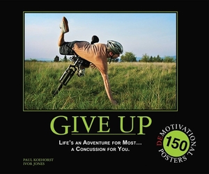 Give Up: Life's an Adventure for Most... a Concussion for You.: 150 Demotivational Posters by Paul Koehorst, Ivor Jones