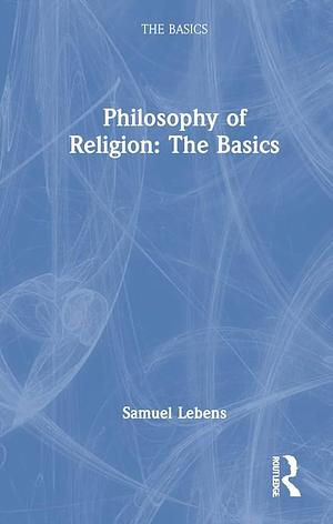 Philosophy of Religion: The Basics by Samuel Lebens