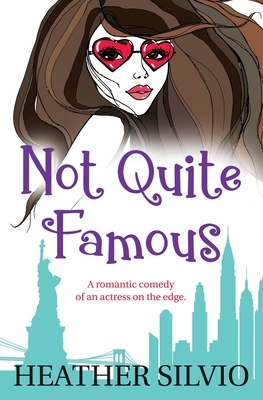 Not Quite Famous: A romantic comedy of an actress on the edge by Heather Silvio